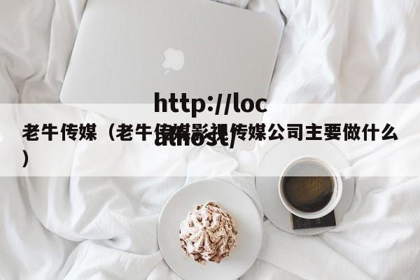 老牛传媒（老牛传媒影视传媒公司主要做什么）